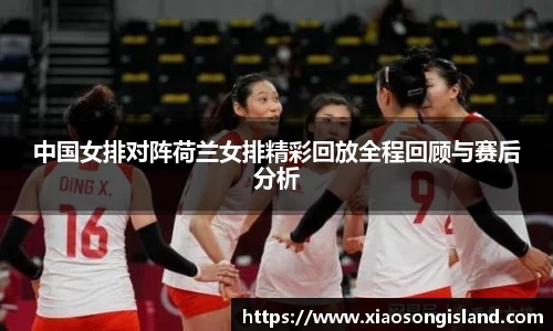 中国女排对阵荷兰女排精彩回放全程回顾与赛后分析