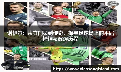 诺伊尔：从守门员到传奇，探寻足球场上的不屈精神与辉煌历程