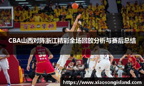 CBA山西对阵浙江精彩全场回放分析与赛后总结
