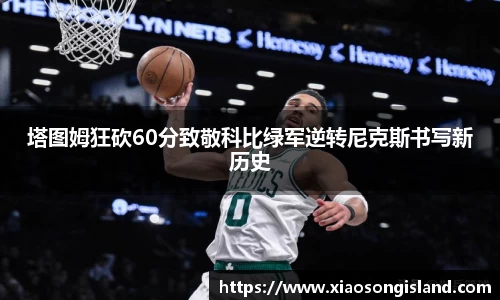 塔图姆狂砍60分致敬科比绿军逆转尼克斯书写新历史