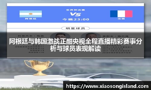 阿根廷与韩国激战正酣央视全程直播精彩赛事分析与球员表现解读