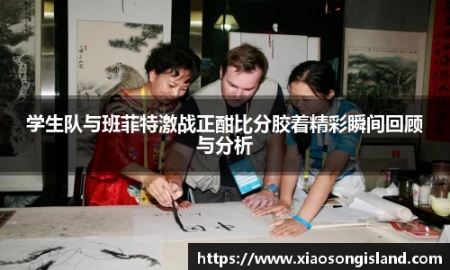 学生队与班菲特激战正酣比分胶着精彩瞬间回顾与分析