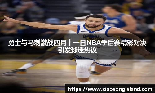 勇士与马刺激战四月十一日NBA季后赛精彩对决引发球迷热议