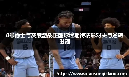 8号爵士与灰熊激战正酣球迷期待精彩对决与逆转时刻