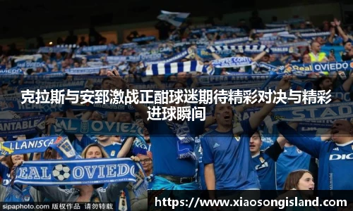 克拉斯与安郅激战正酣球迷期待精彩对决与精彩进球瞬间