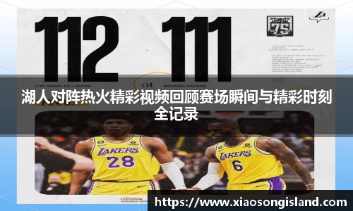 湖人对阵热火精彩视频回顾赛场瞬间与精彩时刻全记录