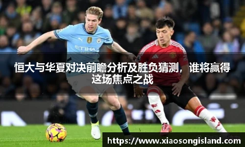 恒大与华夏对决前瞻分析及胜负猜测，谁将赢得这场焦点之战