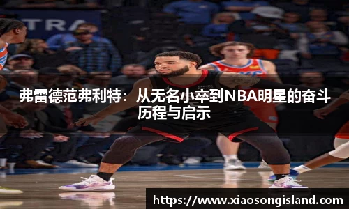 弗雷德范弗利特：从无名小卒到NBA明星的奋斗历程与启示