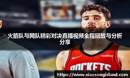 火箭队与网队精彩对决直播视频全程回放与分析分享