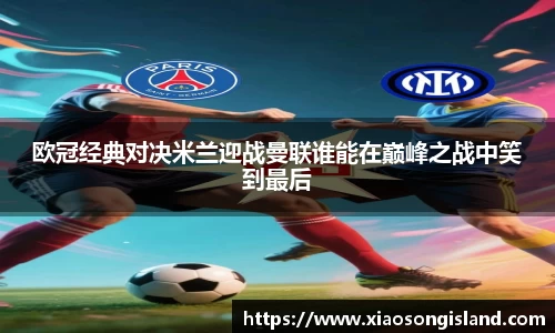 欧冠经典对决米兰迎战曼联谁能在巅峰之战中笑到最后