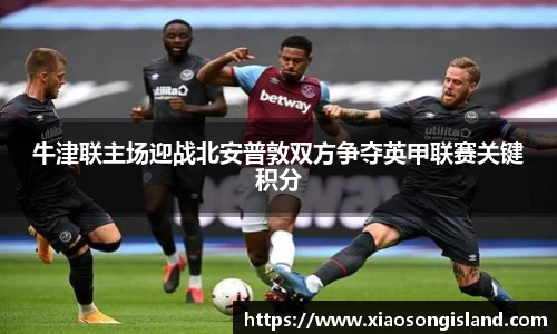 牛津联主场迎战北安普敦双方争夺英甲联赛关键积分