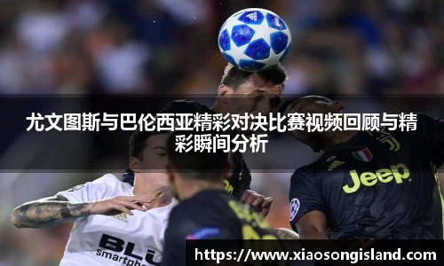 尤文图斯与巴伦西亚精彩对决比赛视频回顾与精彩瞬间分析